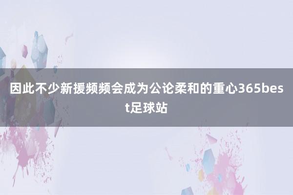 因此不少新援频频会成为公论柔和的重心365best足球站