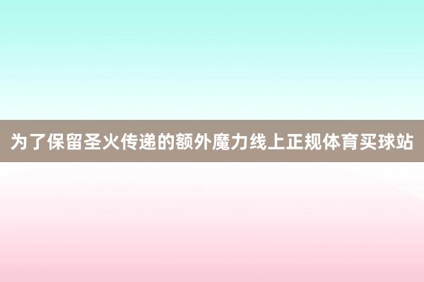 为了保留圣火传递的额外魔力线上正规体育买球站