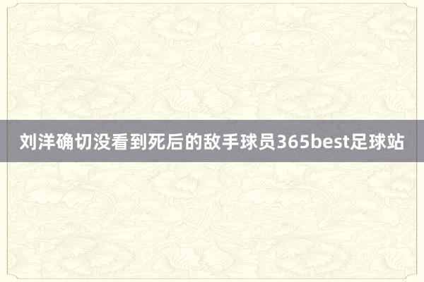 刘洋确切没看到死后的敌手球员365best足球站