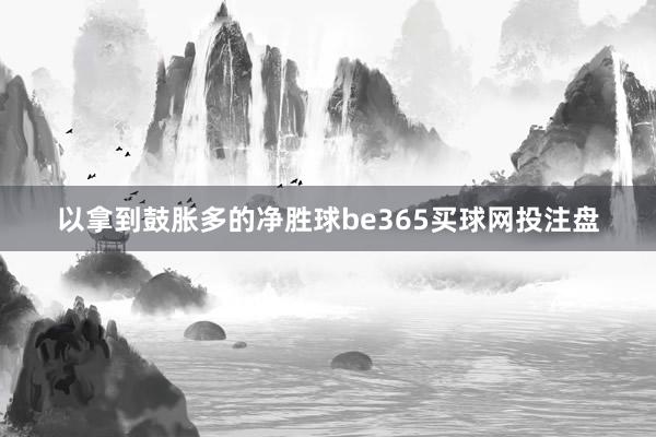 以拿到鼓胀多的净胜球be365买球网投注盘