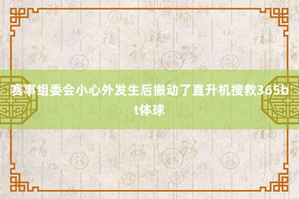 赛事组委会小心外发生后搬动了直升机搜救365bt体球