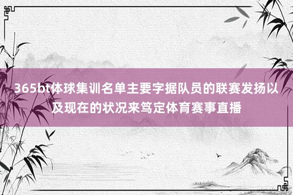 365bt体球集训名单主要字据队员的联赛发扬以及现在的状况来笃定体育赛事直播