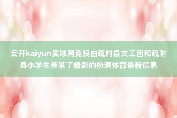 云开kaiyun买球网竞投由疏附县文工团和疏附县小学生带来了精彩的扮演体育最新信息