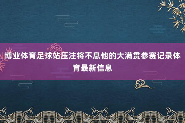 博业体育足球站压注将不息他的大满贯参赛记录体育最新信息