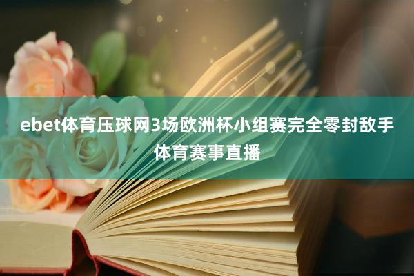 ebet体育压球网3场欧洲杯小组赛完全零封敌手体育赛事直播