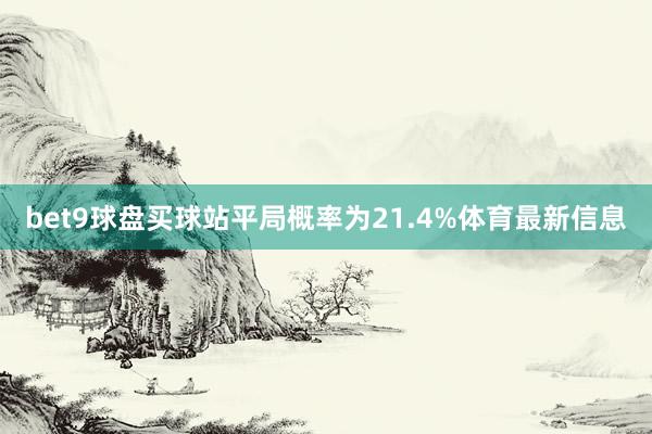 bet9球盘买球站平局概率为21.4%体育最新信息