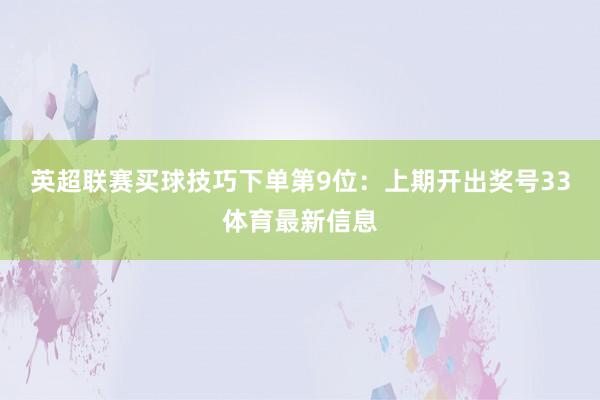 英超联赛买球技巧下单　　第9位：上期开出奖号33体育最新信息