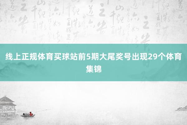 线上正规体育买球站前5期大尾奖号出现29个体育集锦