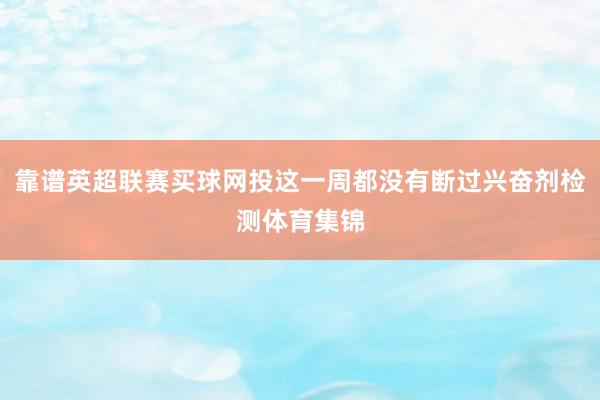 靠谱英超联赛买球网投这一周都没有断过兴奋剂检测体育集锦