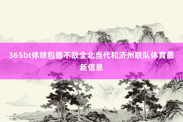 365bt体球包括不敌全北当代和济州联队体育最新信息