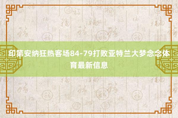 印第安纳狂热客场84-79打败亚特兰大梦念念体育最新信息