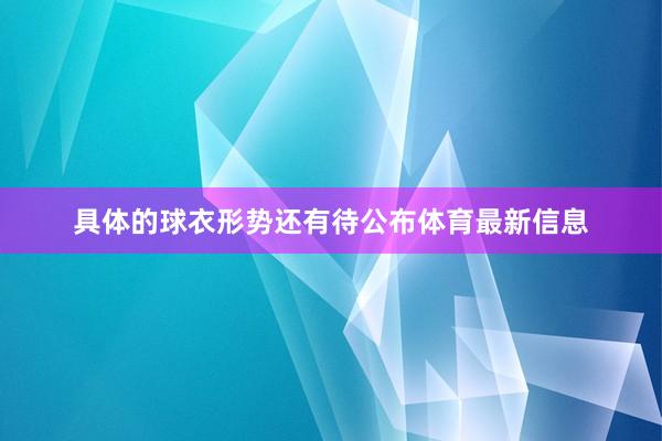 具体的球衣形势还有待公布体育最新信息