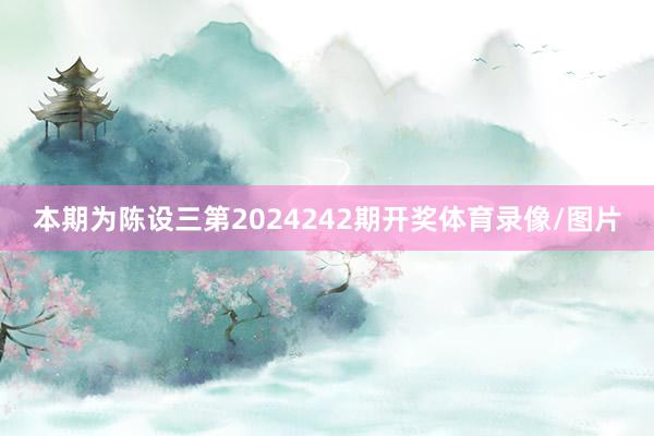 本期为陈设三第2024242期开奖体育录像/图片