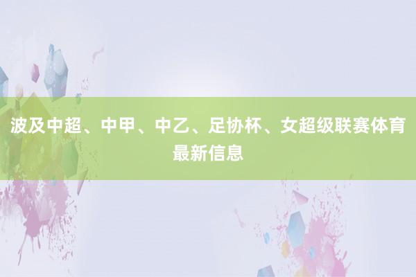 波及中超、中甲、中乙、足协杯、女超级联赛体育最新信息