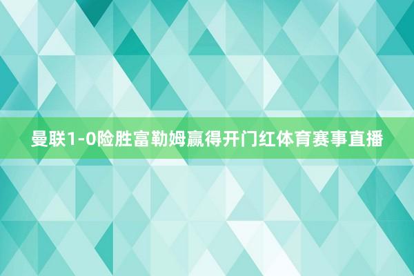 曼联1-0险胜富勒姆赢得开门红体育赛事直播