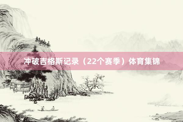 冲破吉格斯记录（22个赛季）体育集锦