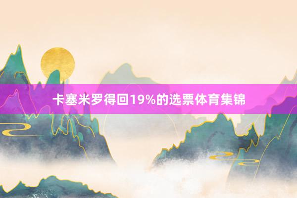 卡塞米罗得回19%的选票体育集锦