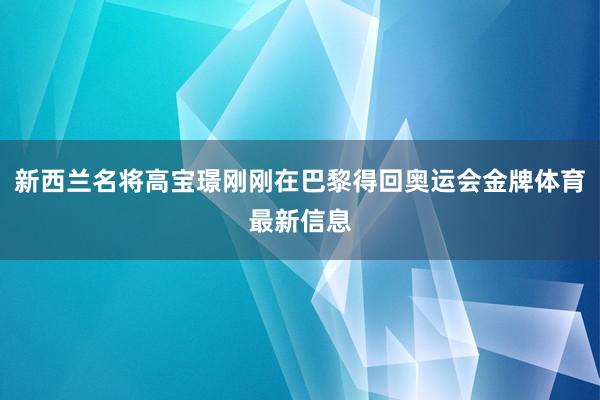 新西兰名将高宝璟刚刚在巴黎得回奥运会金牌体育最新信息