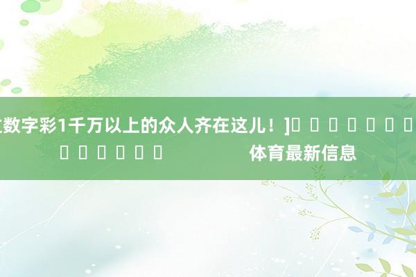 中过数字彩1千万以上的众人齐在这儿！]															                体育最新信息