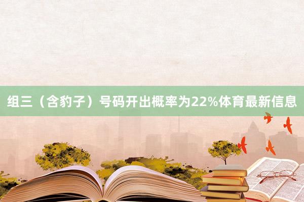 组三（含豹子）号码开出概率为22%体育最新信息