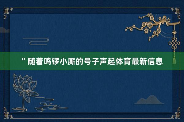 ”随着鸣锣小厮的号子声起体育最新信息