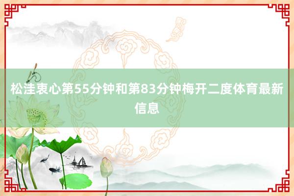 松洼衷心第55分钟和第83分钟梅开二度体育最新信息