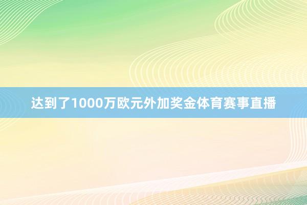 达到了1000万欧元外加奖金体育赛事直播