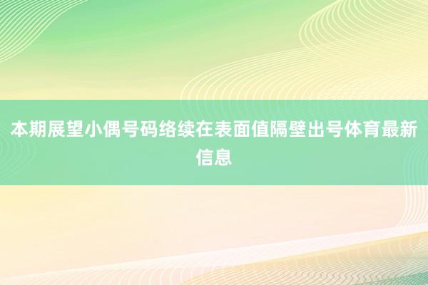 本期展望小偶号码络续在表面值隔壁出号体育最新信息