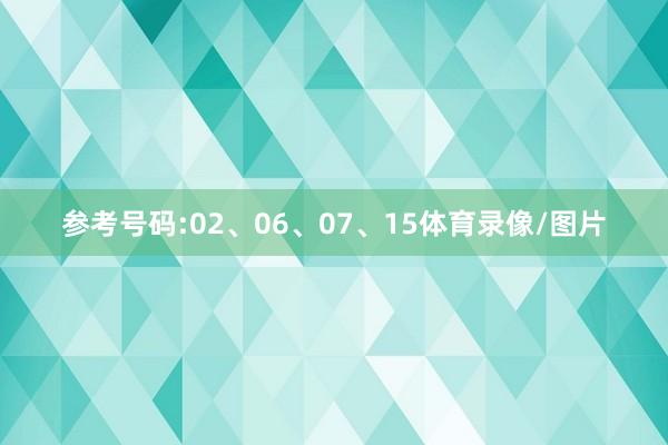 参考号码:02、06、07、15体育录像/图片