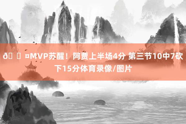 😤MVP苏醒！阿贾上半场4分 第三节10中7砍下15分体育录像/图片