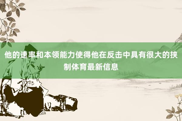 他的速率和本领能力使得他在反击中具有很大的挟制体育最新信息