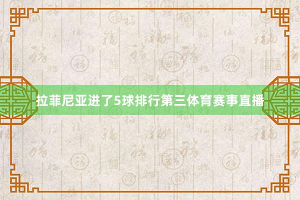 拉菲尼亚进了5球排行第三体育赛事直播