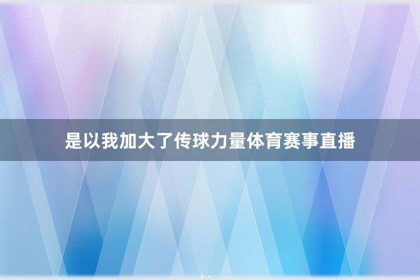 是以我加大了传球力量体育赛事直播