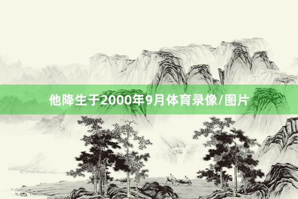 他降生于2000年9月体育录像/图片