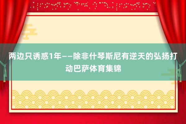 两边只诱惑1年——除非什琴斯尼有逆天的弘扬打动巴萨体育集锦