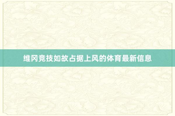 维冈竞技如故占据上风的体育最新信息