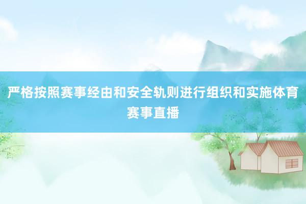 严格按照赛事经由和安全轨则进行组织和实施体育赛事直播