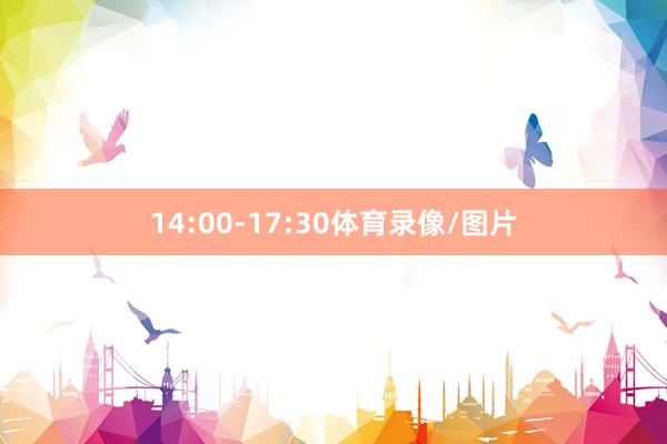 14:00-17:30体育录像/图片