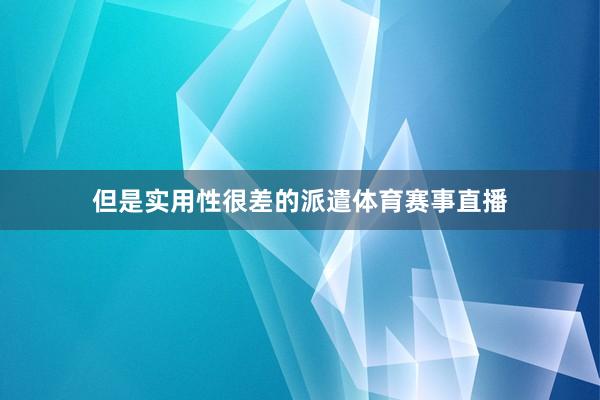 但是实用性很差的派遣体育赛事直播