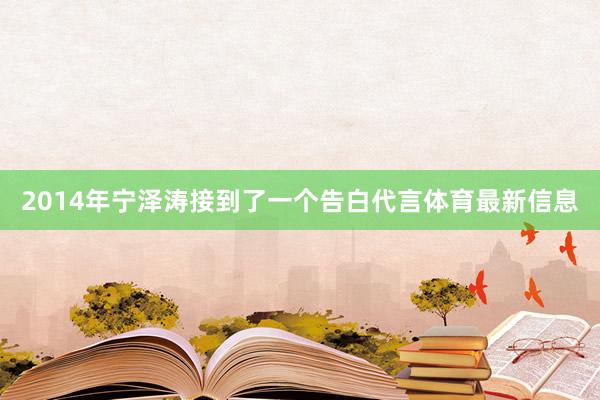 2014年宁泽涛接到了一个告白代言体育最新信息