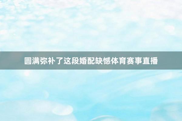 圆满弥补了这段婚配缺憾体育赛事直播